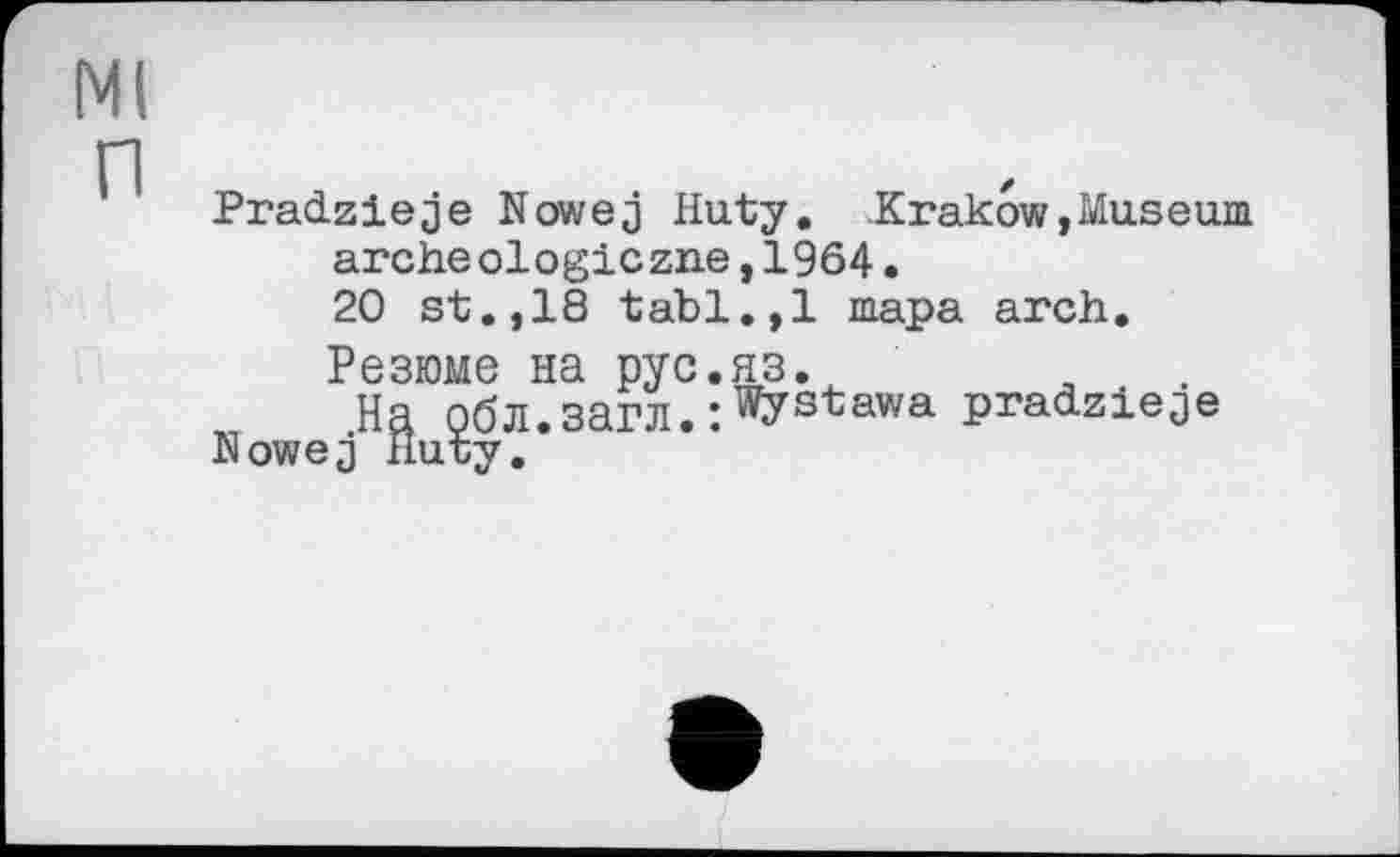 ﻿IMI
PraćLzieje N owe з Huty. .Krakow, Museum archeologiczne,1964•
20 st.,18 tabl.,1 тара arch.
Резюме на рус.яз.
На ебл.загл.:^У3'Єау/а pradzieje Nowej Лигу.